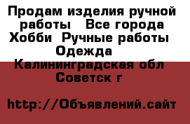 Продам изделия ручной работы - Все города Хобби. Ручные работы » Одежда   . Калининградская обл.,Советск г.